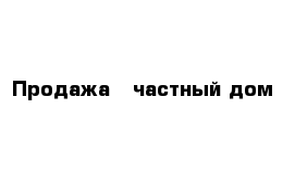 Продажа - частный дом